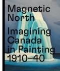 Image for Magnetic North  : imagining Canada in painting 1910-1940
