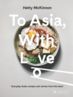 Image for To Asia, With Love : Everyday Asian Recipes and Stories From the Heart