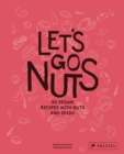 Image for Let's Go Nuts : 80 Vegan Recipes with Nuts and Seeds