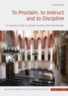 Image for To Proclaim, to Instruct and to Discipline : The Visuality of Texts in Calvinist Churches in the Dutch Republic