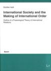 Image for International Society and the Making of International Order : Outline of a Praxeological Theory of International Relations