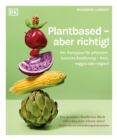Image for Plantbased - Aber Richtig!: Der Kompass Fur Pflanzenbasierte Ernahrung - Flexi, Veggie Oder Vegan! Fundierte Antworten Auf Die 100 Wichtigsten Fragen