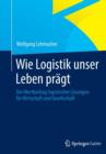 Image for Wie Logistik unser Leben pragt : Der Wertbeitrag logistischer Loesungen fur Wirtschaft und Gesellschaft