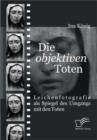 Image for Die &#39;objektiven&#39; Toten: Leichenfotografie als Spiegel des Umgangs mit den Toten