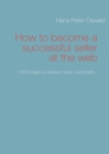 Image for How to become a successful seller at the web : 1000 ways to seduce your customers