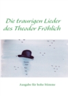 Image for Die traurigen Lieder des Theodor Froehlich : Ausgabe fur hoehe Stimme
