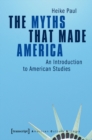 Image for The Myths That Made America : An Introduction to American Studies