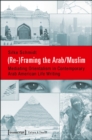 Image for (Re-)Framing the Arab/Muslim : Mediating Orientalism in Contemporary Arab American Life Writing