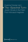 Image for The &quot;Spectral Turn&quot; : Jewish Ghosts in the Polish Post-Holocaust Imaginaire