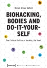 Image for Biohacking, Bodies and Do-It-Yourself : The Cultural Politics of Hacking Life Itself