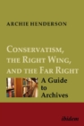 Image for Conservatism, the right wing, and the far right  : a guide to archivesVol. I-IV
