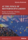 Image for At the Fence of Metternich&#39;s Garden: Essays on Europe, Ukraine, and Europeanization 