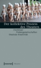 Image for Der kollektive Prozess des Theaters: Chorkorper - Probengemeinschaften - theatrale Kreativitat