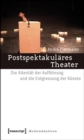 Image for Postspektakulares Theater: Die Alteritat der Auffuhrung und die Entgrenzung der Kunste