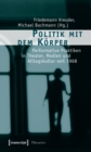 Image for Politik mit dem Korper: Performative Praktiken in Theater, Medien und Alltagskultur seit 1968