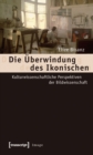 Image for Die Uberwindung des Ikonischen: Kulturwissenschaftliche Perspektiven der Bildwissenschaft