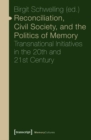 Image for Reconciliation, Civil Society, and the Politics of Memory: Transnational Initiatives in the 20th and 21st Century