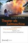 Image for Theater als Zeitmaschine: Zur performativen Praxis des Reenactments. Theater- und kulturwissenschaftliche Perspektiven