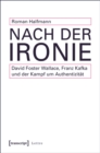 Image for Nach der Ironie: David Foster Wallace, Franz Kafka und der Kampf um Authentizitat