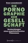 Image for Die Pornographie der Gesellschaft: Beobachtungen eines popularkulturellen Phanomens