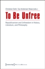 Image for To Be Unfree: Republicanism and Unfreedom in History, Literature, and Philosophy