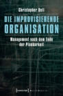 Image for Die improvisierende Organisation: Management nach dem Ende der Planbarkeit