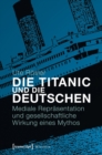 Image for Die Titanic und die Deutschen: Mediale Reprasentation und gesellschaftliche Wirkung eines Mythos