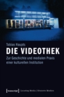 Image for Die Videothek: Zur Geschichte und medialen Praxis einer kulturellen Institution