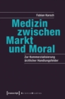 Image for Medizin zwischen Markt und Moral: Zur Kommerzialisierung arztlicher Handlungsfelder