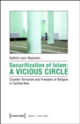 Image for Securitization of Islam: A Vicious Circle: Counter-Terrorism and Freedom of Religion in Central Asia