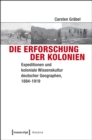 Image for Die Erforschung der Kolonien: Expeditionen und koloniale Wissenskultur deutscher Geographen, 1884-1919