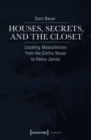 Image for Houses, Secrets, and the Closet: Locating Masculinities from the Gothic Novel to Henry James