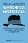 Image for Watching Nostalgia: An Analysis of Nostalgic Television Fiction and Its Reception