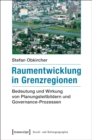 Image for Raumentwicklung in Grenzregionen: Bedeutung Und Wirkung Von Planungsleitbildern Und Governance-prozessen