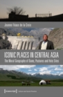 Image for Iconic Places in Central Asia: The Moral Geography of Dams, Pastures and Holy Sites