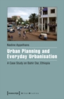 Image for Urban Planning and Everyday Urbanisation: A Case Study On Bahir Dar, Ethiopia