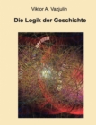 Image for Die Logik der Geschichte : Frage der Theorie und Methode