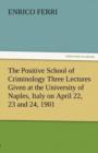 Image for The Positive School of Criminology Three Lectures Given at the University of Naples, Italy on April 22, 23 and 24, 1901