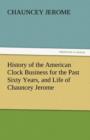 Image for History of the American Clock Business for the Past Sixty Years, and Life of Chauncey Jerome