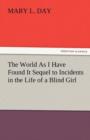 Image for The World as I Have Found It Sequel to Incidents in the Life of a Blind Girl