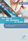 Image for Die Zukunft des Marketing ist mobil! Grundlagen, Voraussetzungen und Instrumente des Mobile Marketing