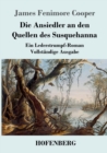 Image for Die Ansiedler an den Quellen des Susquehanna : Ein Lederstrumpf-Roman Vollst?ndige Ausgabe