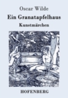 Image for Ein Granatapfelhaus : Vier Kunstmarchen: Der junge Koenig / Der Geburtstag der Infantin / Der Fischer und seine Seele / Das Sternenkind