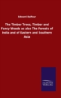 Image for The Timber Trees, Timber and Fancy Woods as also The Forests of India and of Eastern and Southern Asia
