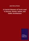 Image for A Concise Glossary of Terms used in Grecian, Roman, Italian, and Gothic Architecture