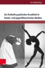 Image for Zur AEsthetik psychischer Krankheit in kinder- und jugendliterarischen Medien : Psychoanalytische und tiefenpsychologische Analysen - transdisziplinar erweitert