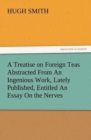 Image for A Treatise on Foreign Teas Abstracted From An Ingenious Work, Lately Published, Entitled An Essay On the Nerves