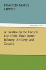 Image for A Treatise on the Tactical Use of the Three Arms : Infantry, Artillery, and Cavalry