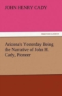 Image for Arizona&#39;s Yesterday Being the Narrative of John H. Cady, Pioneer