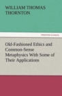 Image for Old-Fashioned Ethics and Common-Sense Metaphysics With Some of Their Applications
